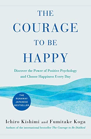 The Courage to Be Happy by Ichiro Kishimi & Fumitake Koga